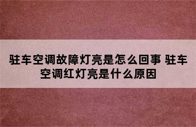 驻车空调故障灯亮是怎么回事 驻车空调红灯亮是什么原因